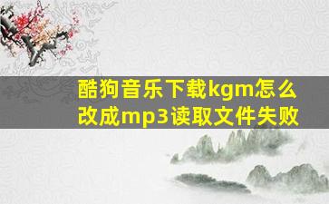 酷狗音乐下载kgm怎么改成mp3读取文件失败