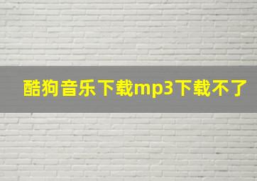 酷狗音乐下载mp3下载不了