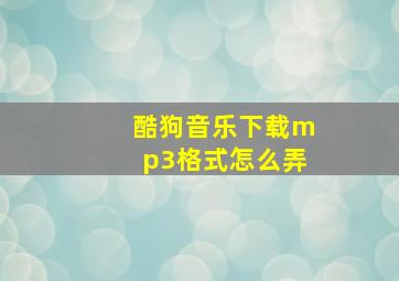 酷狗音乐下载mp3格式怎么弄