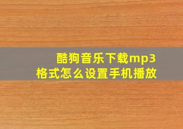 酷狗音乐下载mp3格式怎么设置手机播放