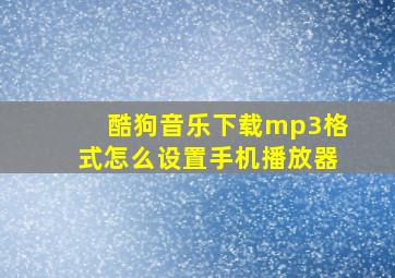 酷狗音乐下载mp3格式怎么设置手机播放器