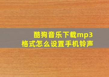 酷狗音乐下载mp3格式怎么设置手机铃声