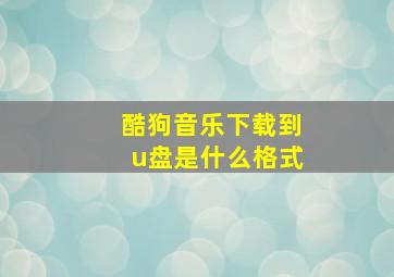 酷狗音乐下载到u盘是什么格式