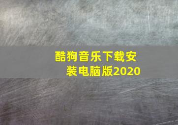 酷狗音乐下载安装电脑版2020