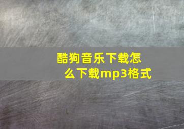 酷狗音乐下载怎么下载mp3格式