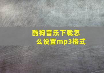 酷狗音乐下载怎么设置mp3格式