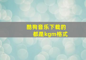 酷狗音乐下载的都是kgm格式