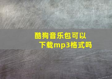 酷狗音乐包可以下载mp3格式吗