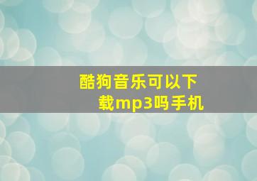 酷狗音乐可以下载mp3吗手机