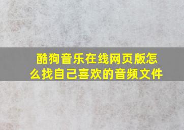 酷狗音乐在线网页版怎么找自己喜欢的音频文件