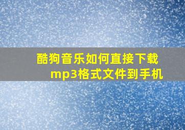 酷狗音乐如何直接下载mp3格式文件到手机