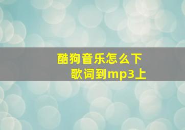 酷狗音乐怎么下歌词到mp3上