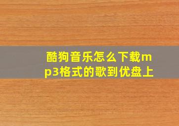 酷狗音乐怎么下载mp3格式的歌到优盘上