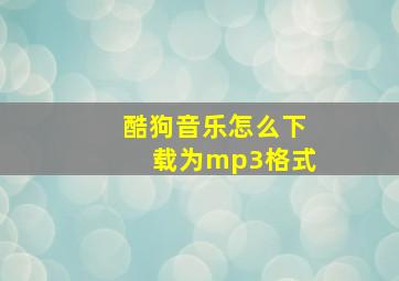 酷狗音乐怎么下载为mp3格式