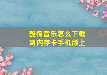 酷狗音乐怎么下载到内存卡手机版上