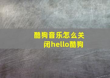 酷狗音乐怎么关闭hello酷狗