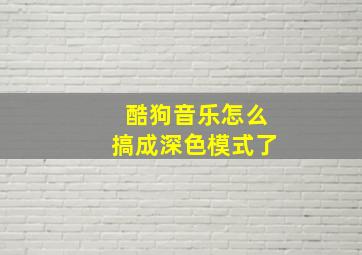 酷狗音乐怎么搞成深色模式了