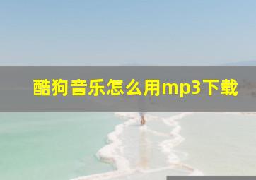 酷狗音乐怎么用mp3下载