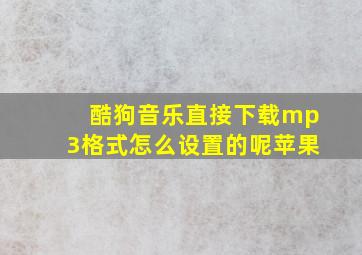 酷狗音乐直接下载mp3格式怎么设置的呢苹果