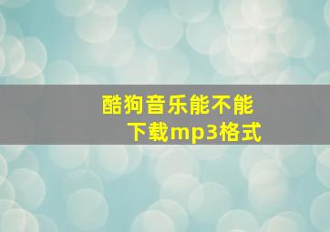 酷狗音乐能不能下载mp3格式