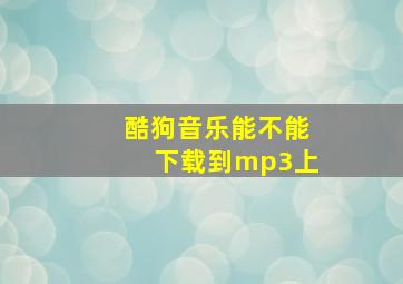 酷狗音乐能不能下载到mp3上