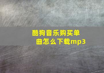 酷狗音乐购买单曲怎么下载mp3