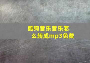 酷狗音乐音乐怎么转成mp3免费