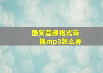 酷狗音频格式转换mp3怎么弄