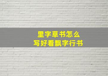 里字草书怎么写好看飘字行书