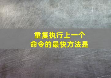 重复执行上一个命令的最快方法是