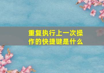 重复执行上一次操作的快捷键是什么