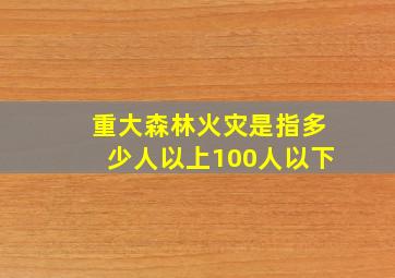 重大森林火灾是指多少人以上100人以下