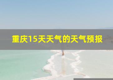 重庆15天天气的天气预报