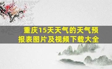 重庆15天天气的天气预报表图片及视频下载大全