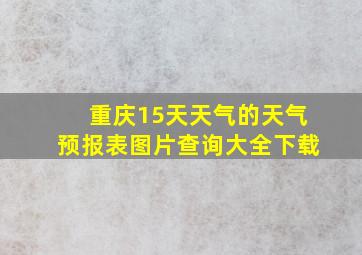 重庆15天天气的天气预报表图片查询大全下载