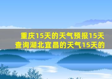 重庆15天的天气预报15天查询湖北宜昌的天气15天的