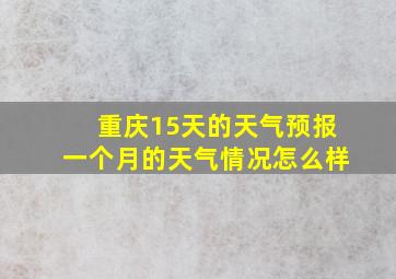 重庆15天的天气预报一个月的天气情况怎么样