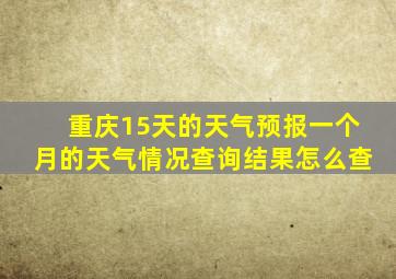 重庆15天的天气预报一个月的天气情况查询结果怎么查