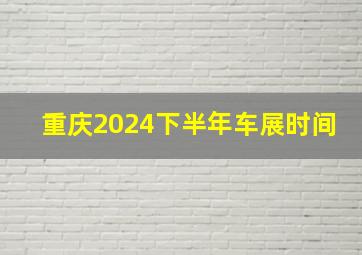 重庆2024下半年车展时间