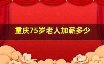 重庆75岁老人加薪多少