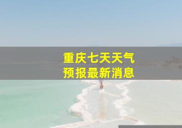 重庆七天天气预报最新消息