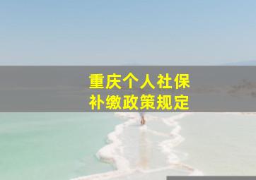 重庆个人社保补缴政策规定