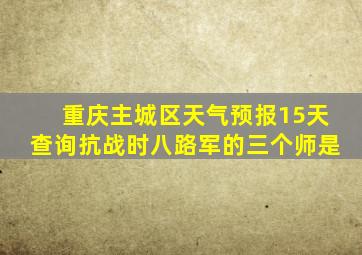 重庆主城区天气预报15天查询抗战时八路军的三个师是