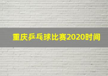 重庆乒乓球比赛2020时间