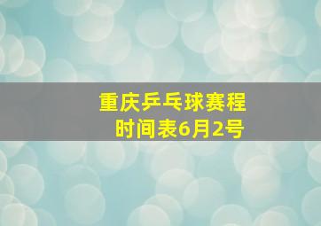 重庆乒乓球赛程时间表6月2号