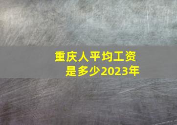 重庆人平均工资是多少2023年