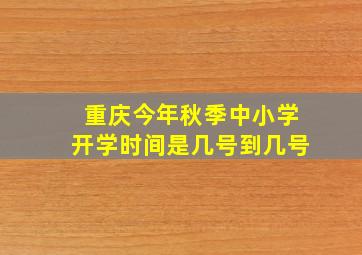 重庆今年秋季中小学开学时间是几号到几号