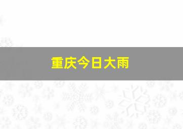 重庆今日大雨