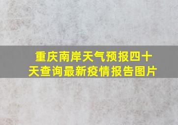 重庆南岸天气预报四十天查询最新疫情报告图片