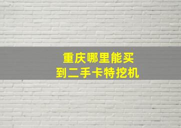 重庆哪里能买到二手卡特挖机